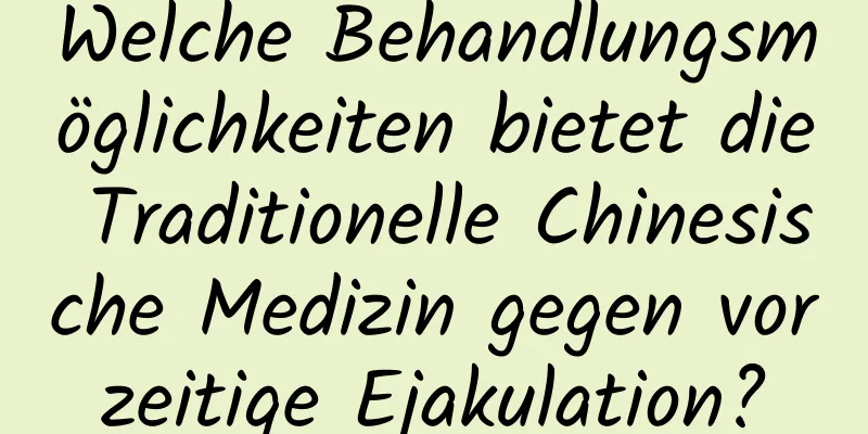 Welche Behandlungsmöglichkeiten bietet die Traditionelle Chinesische Medizin gegen vorzeitige Ejakulation?