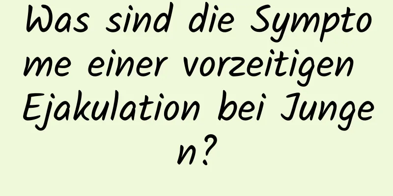 Was sind die Symptome einer vorzeitigen Ejakulation bei Jungen?