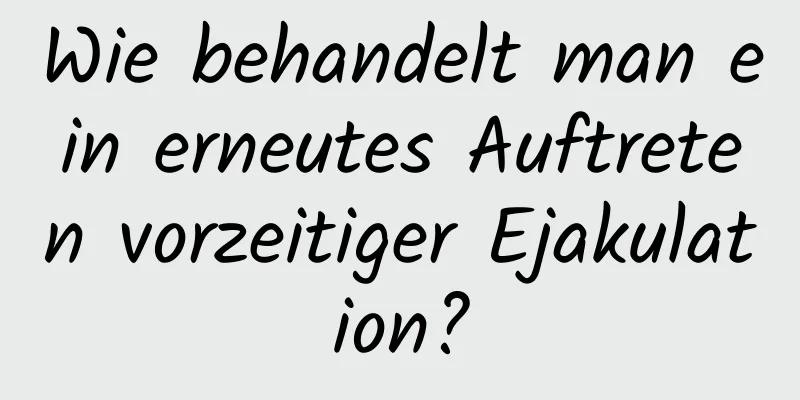 Wie behandelt man ein erneutes Auftreten vorzeitiger Ejakulation?