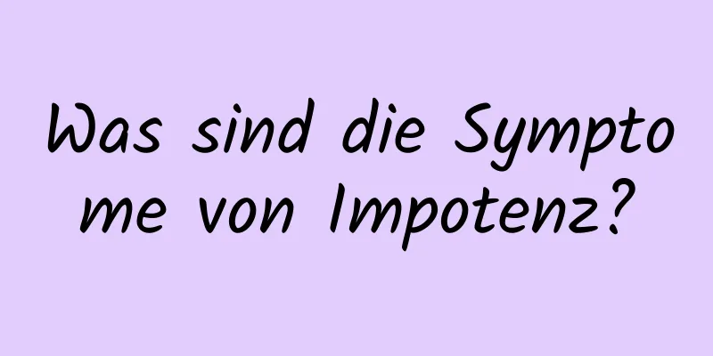 Was sind die Symptome von Impotenz?