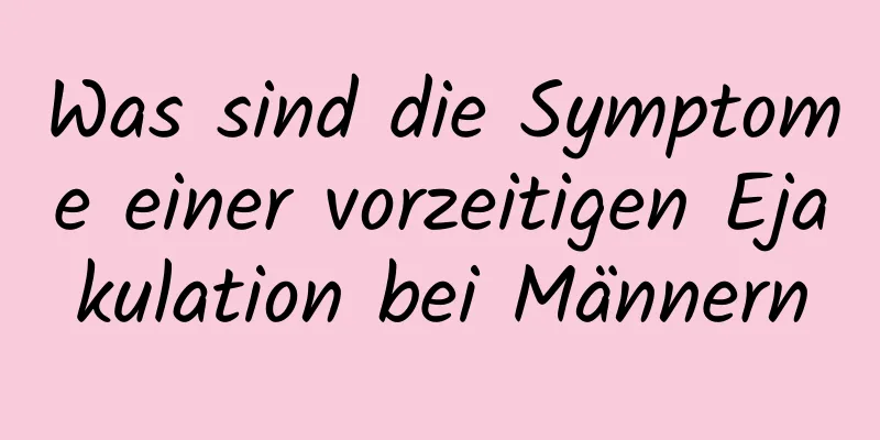 Was sind die Symptome einer vorzeitigen Ejakulation bei Männern