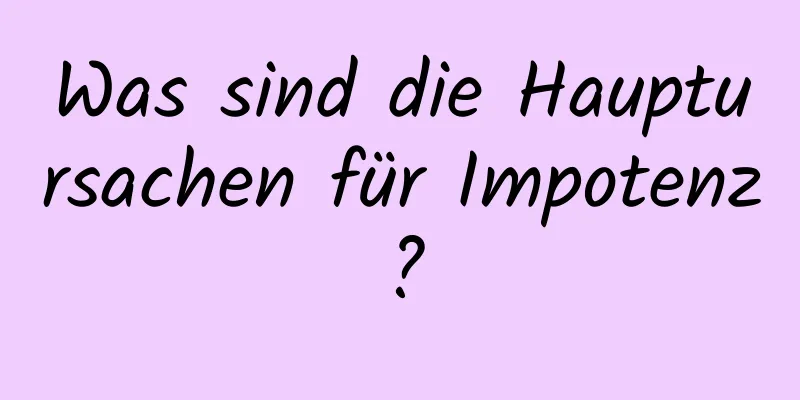 Was sind die Hauptursachen für Impotenz?