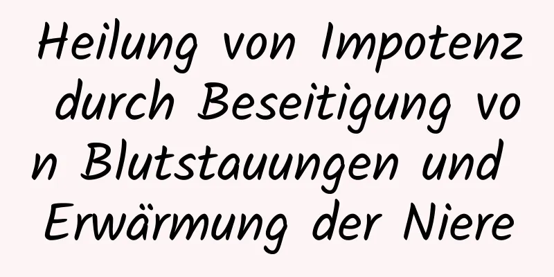 Heilung von Impotenz durch Beseitigung von Blutstauungen und Erwärmung der Niere