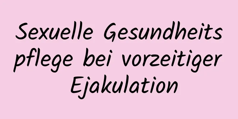 Sexuelle Gesundheitspflege bei vorzeitiger Ejakulation