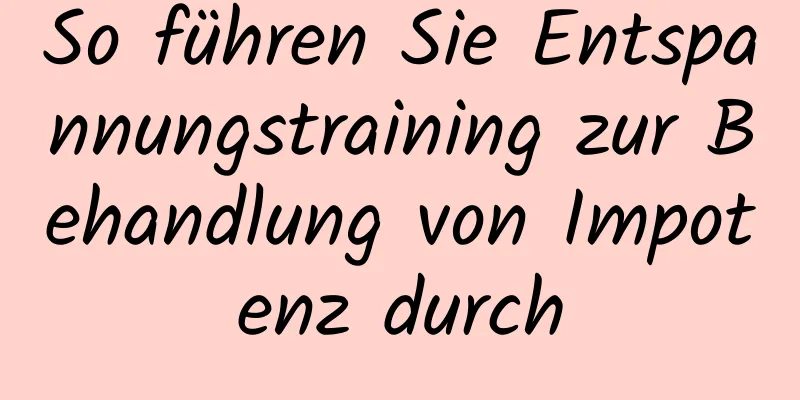 So führen Sie Entspannungstraining zur Behandlung von Impotenz durch