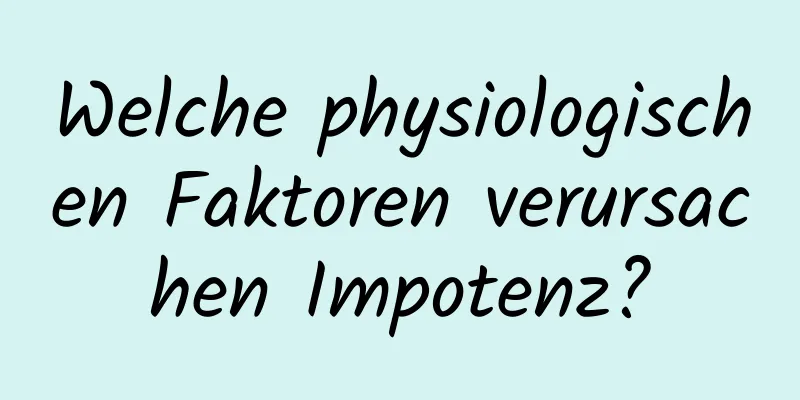 Welche physiologischen Faktoren verursachen Impotenz?