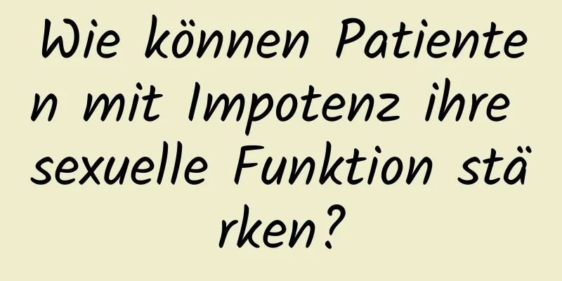 Wie können Patienten mit Impotenz ihre sexuelle Funktion stärken?