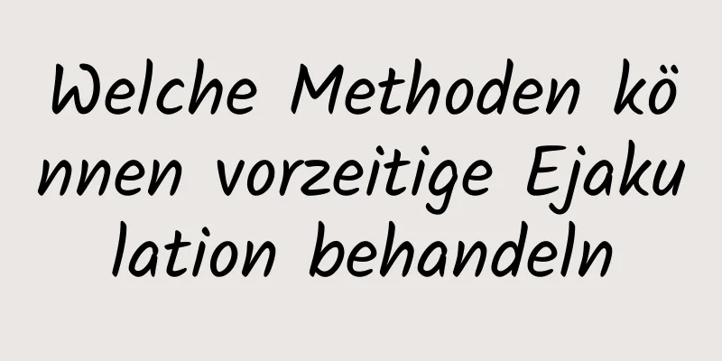 Welche Methoden können vorzeitige Ejakulation behandeln