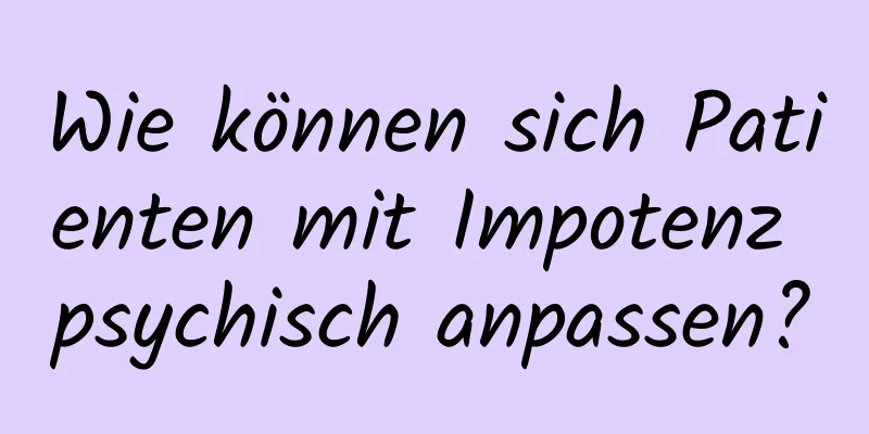 Wie können sich Patienten mit Impotenz psychisch anpassen?