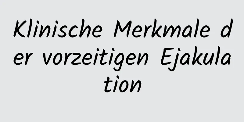 Klinische Merkmale der vorzeitigen Ejakulation