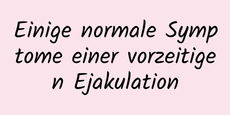 Einige normale Symptome einer vorzeitigen Ejakulation