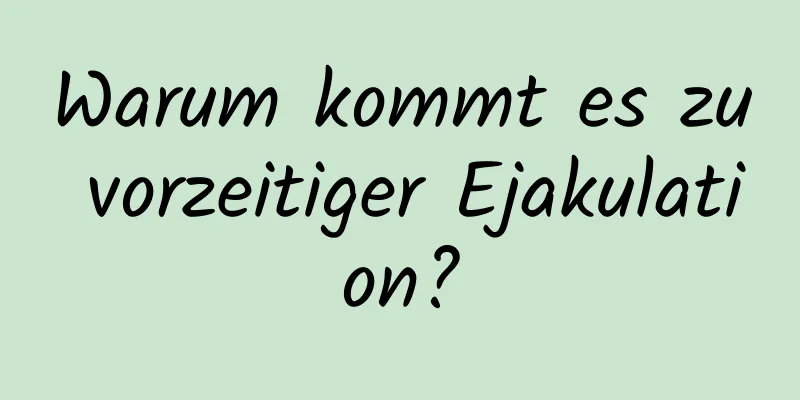 Warum kommt es zu vorzeitiger Ejakulation?