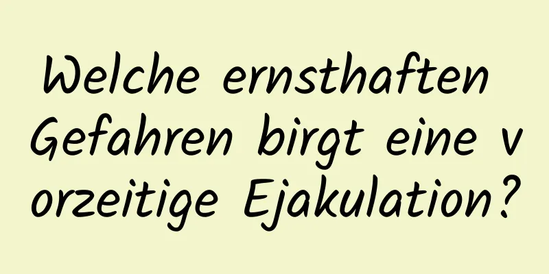 Welche ernsthaften Gefahren birgt eine vorzeitige Ejakulation?