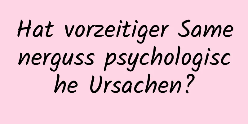 Hat vorzeitiger Samenerguss psychologische Ursachen?