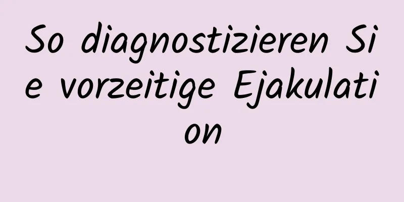 So diagnostizieren Sie vorzeitige Ejakulation