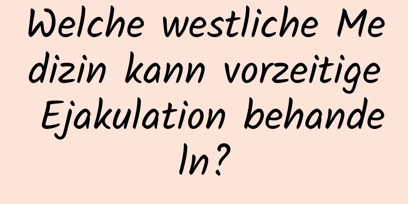 Welche westliche Medizin kann vorzeitige Ejakulation behandeln?