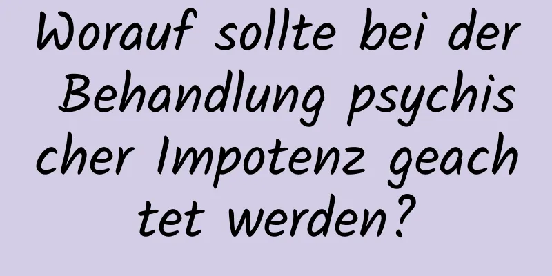 Worauf sollte bei der Behandlung psychischer Impotenz geachtet werden?