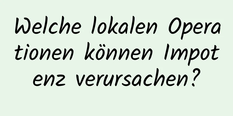 Welche lokalen Operationen können Impotenz verursachen?