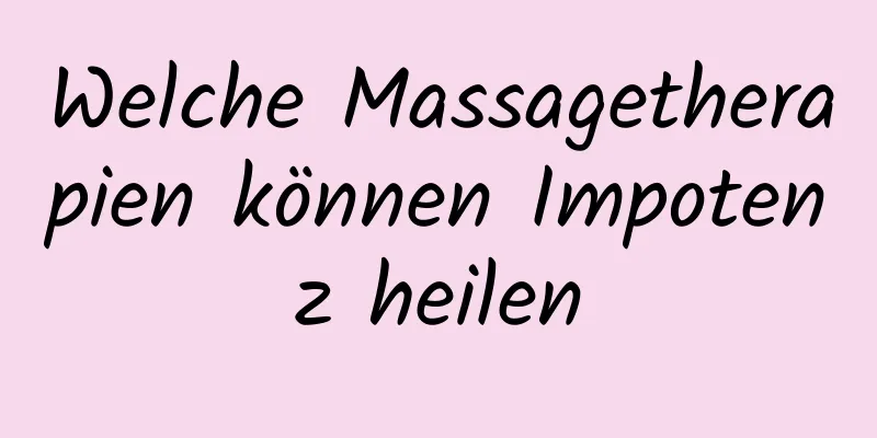 Welche Massagetherapien können Impotenz heilen