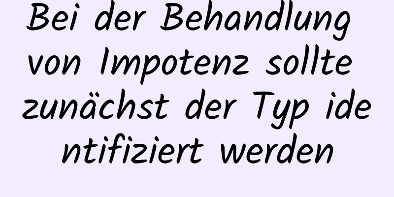 Bei der Behandlung von Impotenz sollte zunächst der Typ identifiziert werden