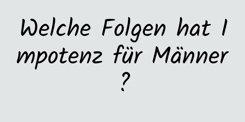 Welche Folgen hat Impotenz für Männer?