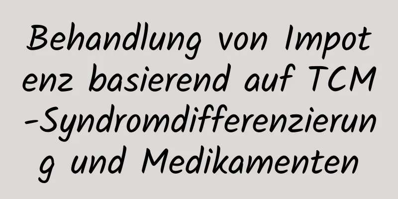 Behandlung von Impotenz basierend auf TCM-Syndromdifferenzierung und Medikamenten