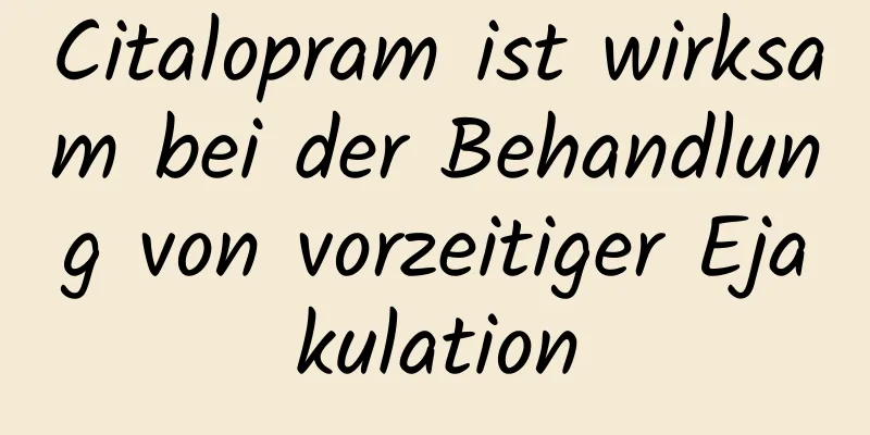 Citalopram ist wirksam bei der Behandlung von vorzeitiger Ejakulation