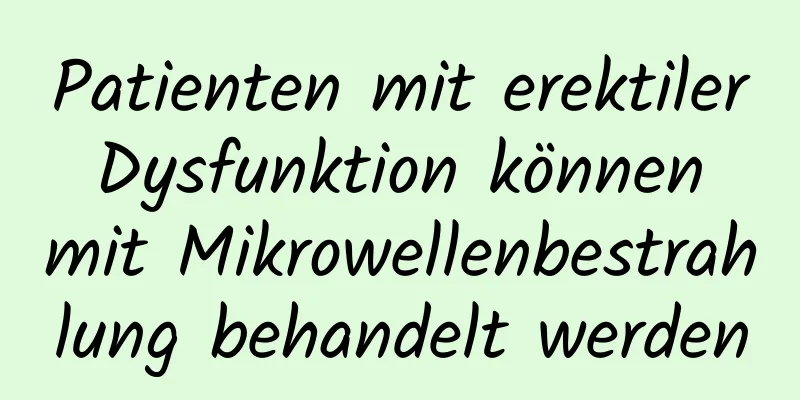 Patienten mit erektiler Dysfunktion können mit Mikrowellenbestrahlung behandelt werden