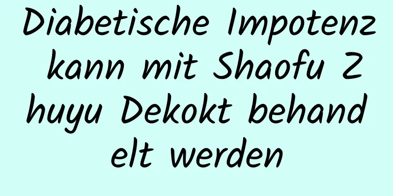 Diabetische Impotenz kann mit Shaofu Zhuyu Dekokt behandelt werden