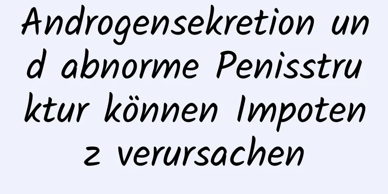 Androgensekretion und abnorme Penisstruktur können Impotenz verursachen