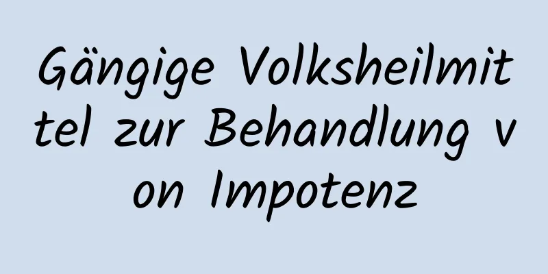 Gängige Volksheilmittel zur Behandlung von Impotenz