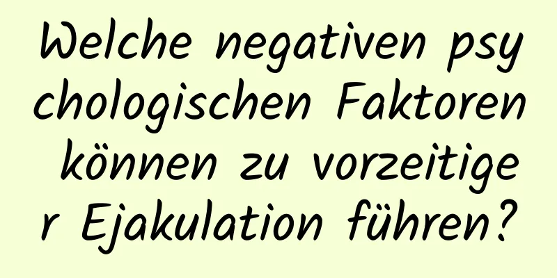 Welche negativen psychologischen Faktoren können zu vorzeitiger Ejakulation führen?