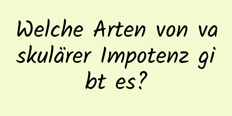 Welche Arten von vaskulärer Impotenz gibt es?