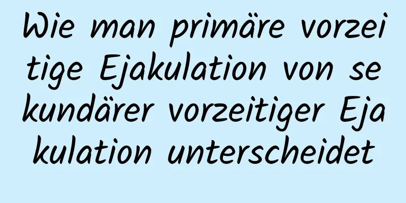 Wie man primäre vorzeitige Ejakulation von sekundärer vorzeitiger Ejakulation unterscheidet