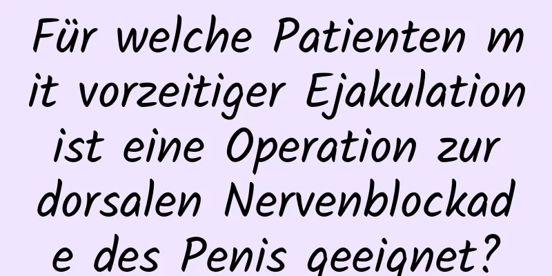 Für welche Patienten mit vorzeitiger Ejakulation ist eine Operation zur dorsalen Nervenblockade des Penis geeignet?