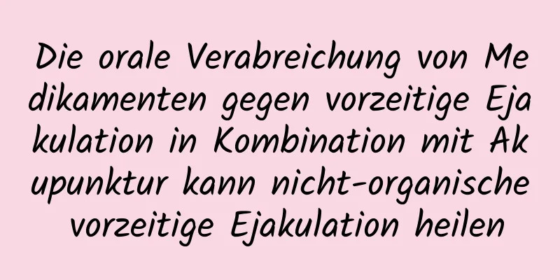 Die orale Verabreichung von Medikamenten gegen vorzeitige Ejakulation in Kombination mit Akupunktur kann nicht-organische vorzeitige Ejakulation heilen