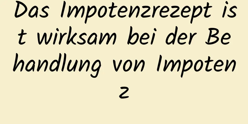 Das Impotenzrezept ist wirksam bei der Behandlung von Impotenz