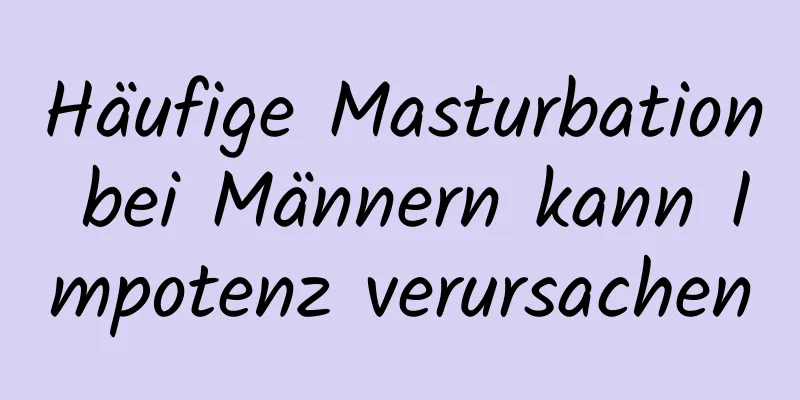 Häufige Masturbation bei Männern kann Impotenz verursachen