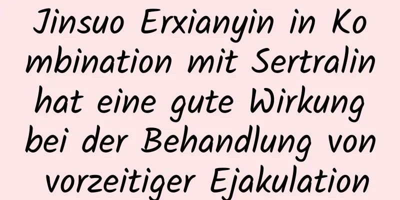 Jinsuo Erxianyin in Kombination mit Sertralin hat eine gute Wirkung bei der Behandlung von vorzeitiger Ejakulation