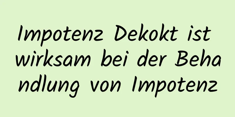 Impotenz Dekokt ist wirksam bei der Behandlung von Impotenz