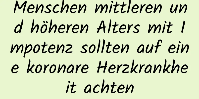 Menschen mittleren und höheren Alters mit Impotenz sollten auf eine koronare Herzkrankheit achten