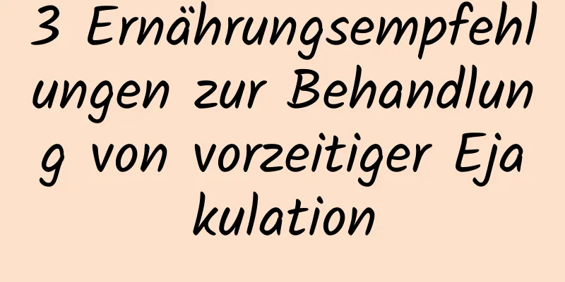 3 Ernährungsempfehlungen zur Behandlung von vorzeitiger Ejakulation