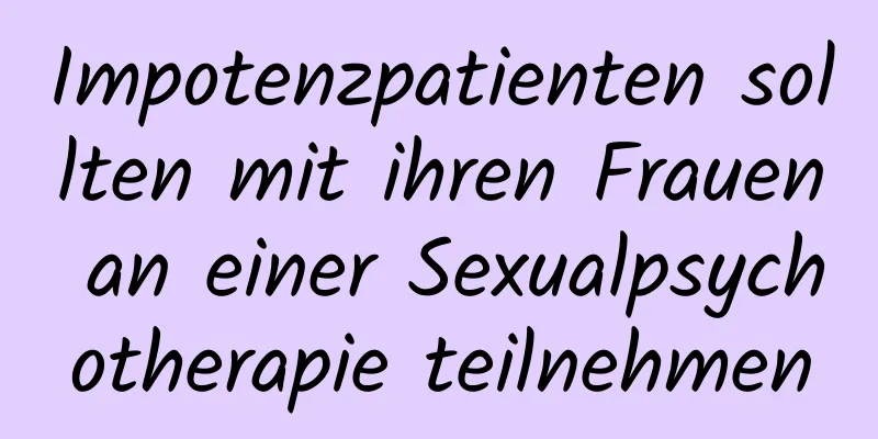 Impotenzpatienten sollten mit ihren Frauen an einer Sexualpsychotherapie teilnehmen