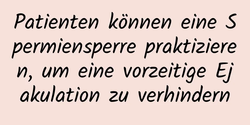 Patienten können eine Spermiensperre praktizieren, um eine vorzeitige Ejakulation zu verhindern