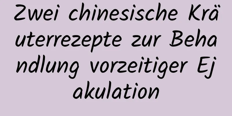 Zwei chinesische Kräuterrezepte zur Behandlung vorzeitiger Ejakulation