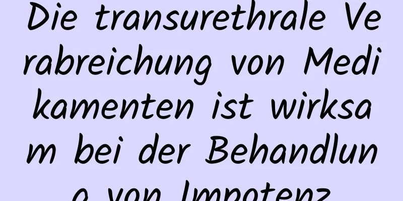 Die transurethrale Verabreichung von Medikamenten ist wirksam bei der Behandlung von Impotenz