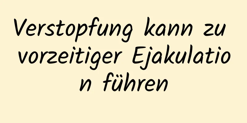 Verstopfung kann zu vorzeitiger Ejakulation führen