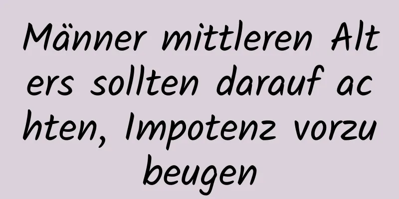 Männer mittleren Alters sollten darauf achten, Impotenz vorzubeugen