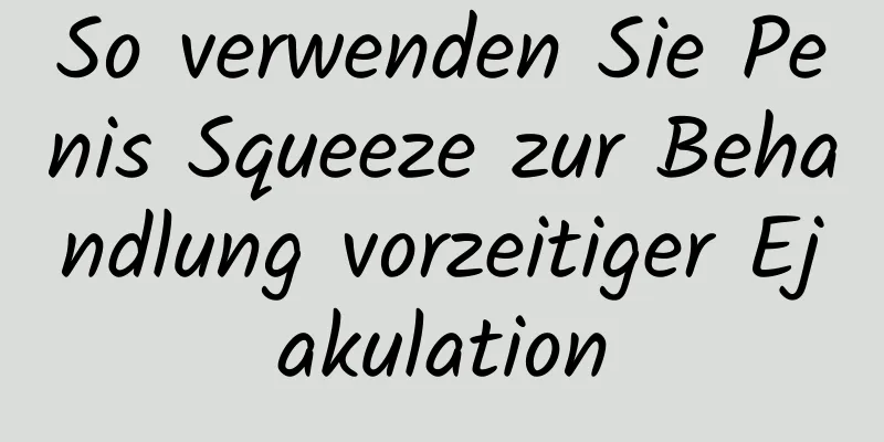 So verwenden Sie Penis Squeeze zur Behandlung vorzeitiger Ejakulation