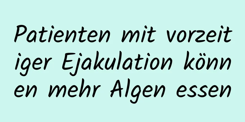 Patienten mit vorzeitiger Ejakulation können mehr Algen essen